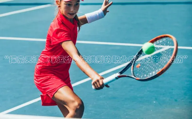 333体育平台官网百度手机助手“探索天津足球运动员宋洪刚的职业成就和生平经历”