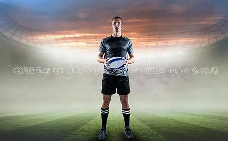333体育平台app台登录金山办公《幼儿园足球运动：培养孩子们的团队精神和运动技能》- 百度SEO标准标题