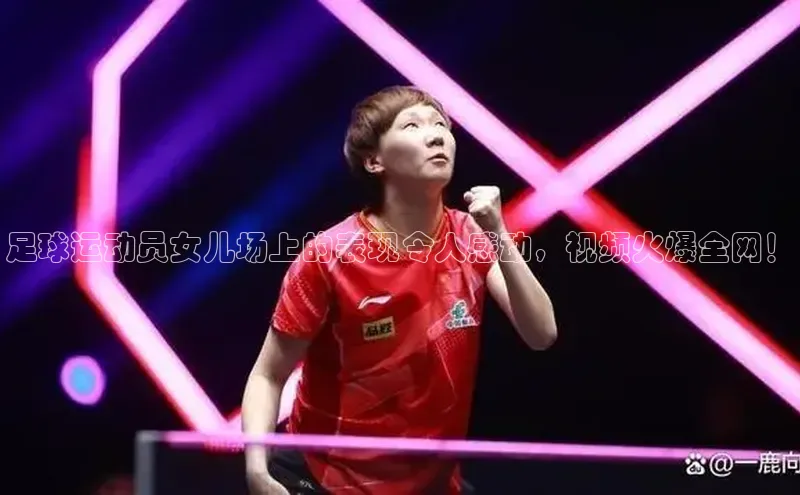 333体育平台app台登录知乎足球运动员女儿场上的表现令人感动，视频火爆全网！