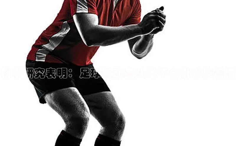 333体育app官方最新版本功能介绍彩讯股份科学研究表明：足球运动员头球不会引发脑震荡