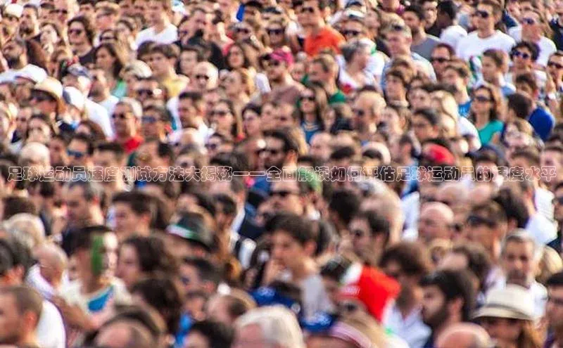 333体育手机版入口华策影视足球运动员速度测试方法大揭秘——全面解读如何评估足球运动员的速度水平