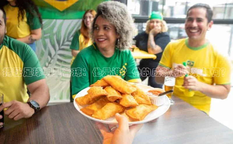 3377体育官方网站网易揭秘足球明星普琼：他是谁？他的成就和风采如何？