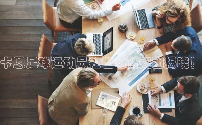 333体育平台App下载百度识图卡恩足球运动员在世吗？疑团揭晓！