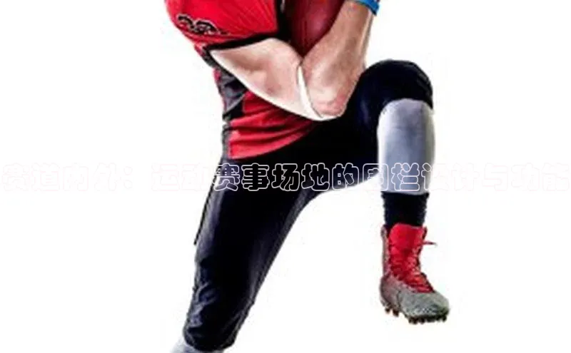 333体育百度健康赛道内外：运动赛事场地的围栏设计与功能