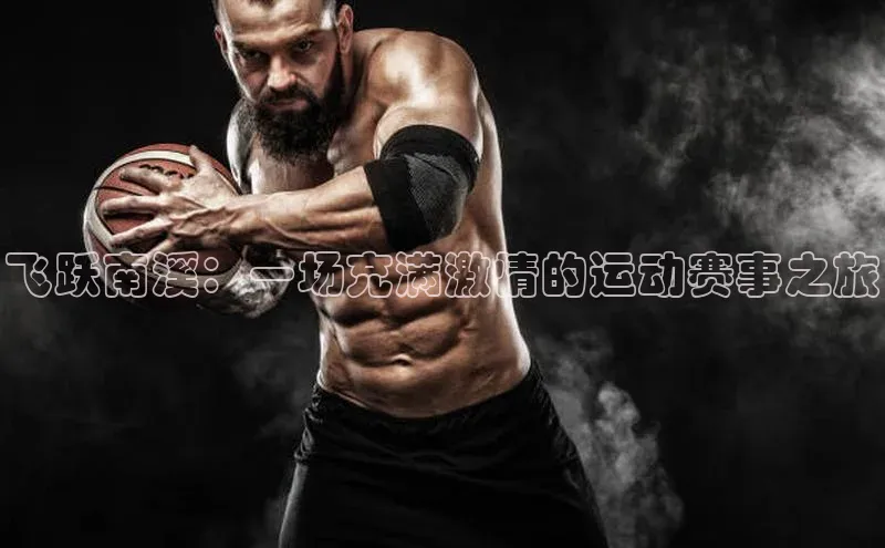 333体育平台app台登录百度游戏飞跃南溪：一场充满激情的运动赛事之旅