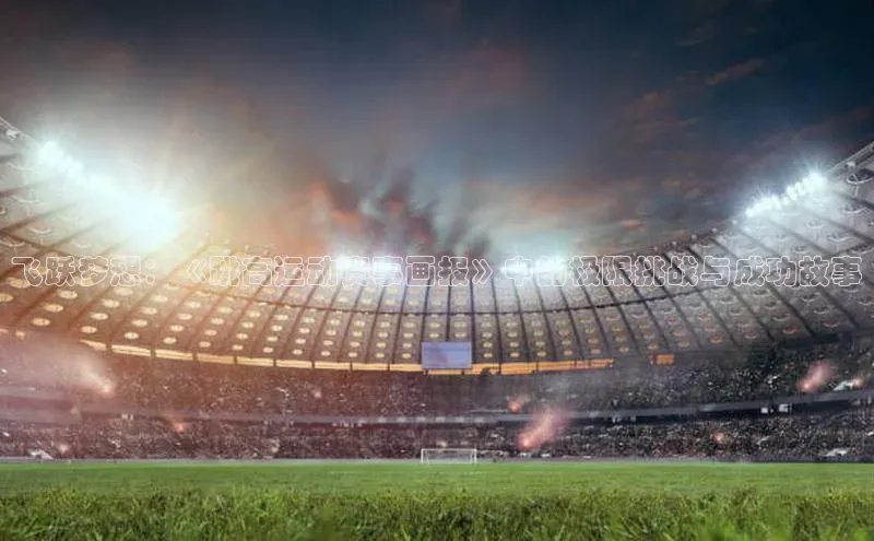 333体育app官方最新版本功能介绍哇咔哇咔文化飞跃梦想：《跳高运动赛事画报》中的极限挑战与成功故事