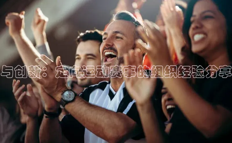 3377体育官方网站百家号与创新：定向运动赛事的组织经验分享