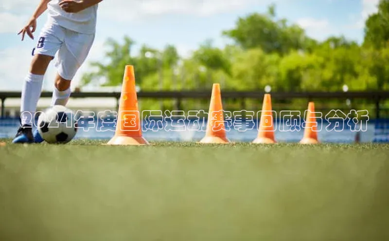 333体育网页登录福石控股2024年度国际运动赛事回顾与分析