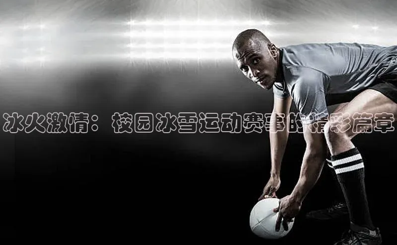 333体育赛事直播度小满理财冰火激情：校园冰雪运动赛事的精彩篇章