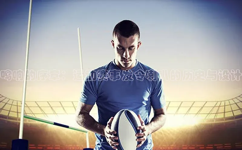 3377体育官方网站宣亚国际鸣响的序章：运动赛事发令喇叭的历史与设计