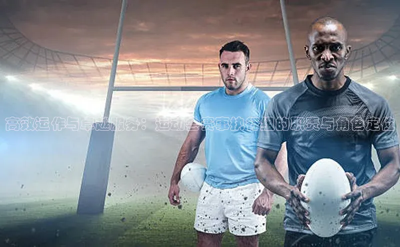 333体育平台app视觉中国高效运作与卓越服务：运动会赛事执行组的职责与角色定位