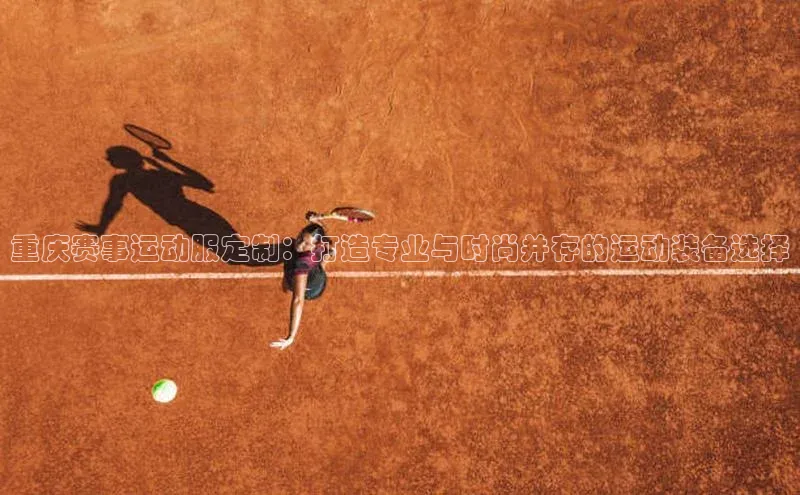 333体育app官方下载天下秀重庆赛事运动服定制：打造专业与时尚并存的运动装备选择