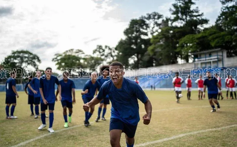 辉煌对决：大型运动会中的卓越竞争与团结精神