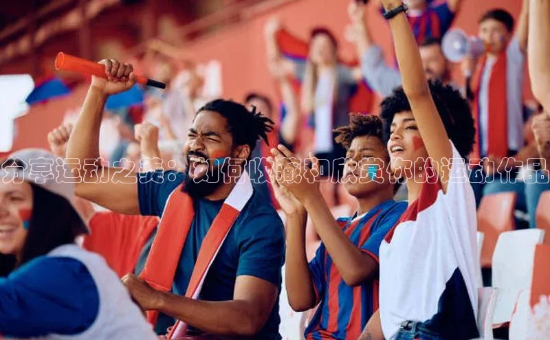 分享运动之美：如何收藏和欣赏你的运动作品