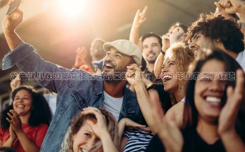 龙岩健儿在国际竞技舞台的荣耀之旅：2023年国家赛事综述