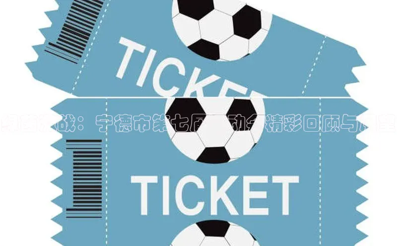 绿茵激战：宁德市第七届运动会精彩回顾与展望