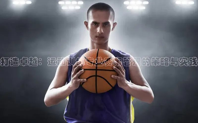 打造卓越：运动训练专业赛事管理的策略与实践