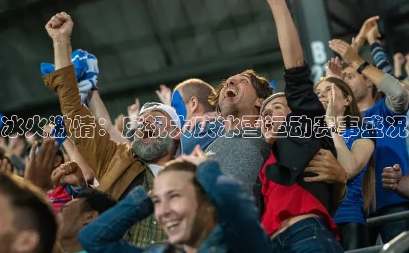 冰火激情：庆祝大庆冰雪运动赛事盛况