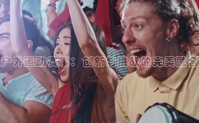 户外运动赛事：创新与挑战的完美融合