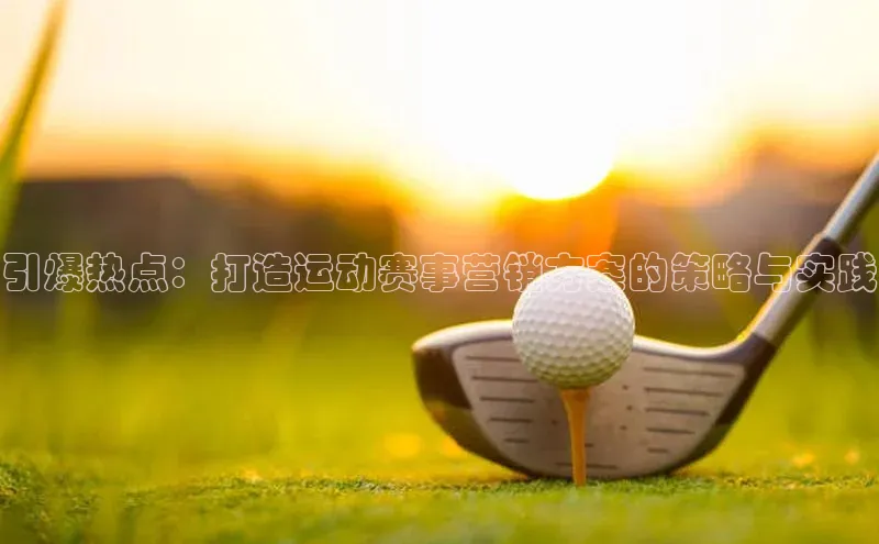 引爆热点：打造运动赛事营销方案的策略与实践