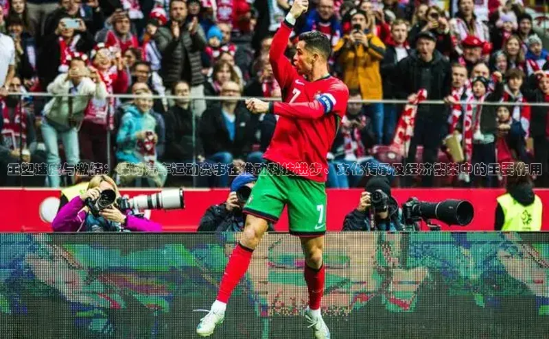 重塑速度与激情：探讨汽车运动赛事在推动科技进步、文化传承及经济繁荣中的重要作用