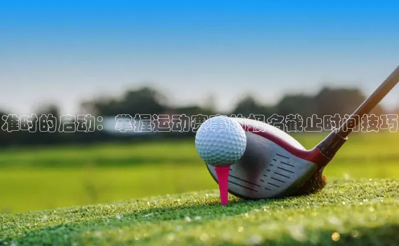 准时的启动：掌握运动赛事的报名截止时间技巧