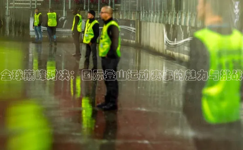 全球巅峰对决：国际登山运动赛事的魅力与挑战