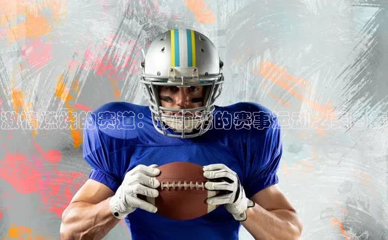 激情燃烧的赛道：最前沿的赛事运动之美图集