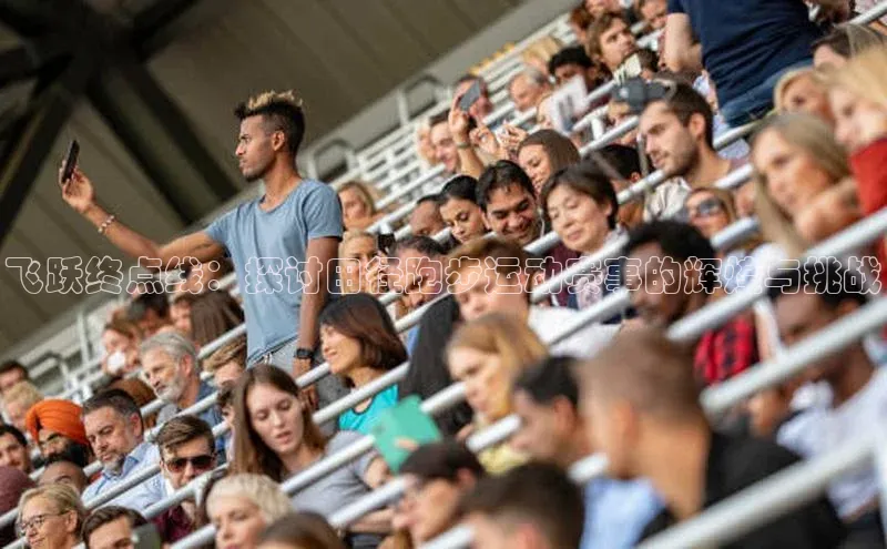 飞跃终点线：探讨田径跑步运动赛事的辉煌与挑战