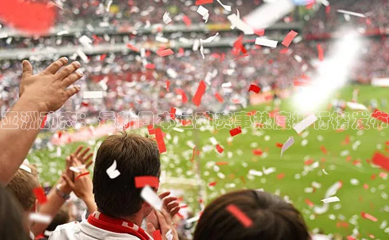 亚洲动态：最新日本运动赛事热度排行榜发布