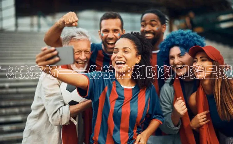 飞跃赛场——你的胜利时刻即刻呈现