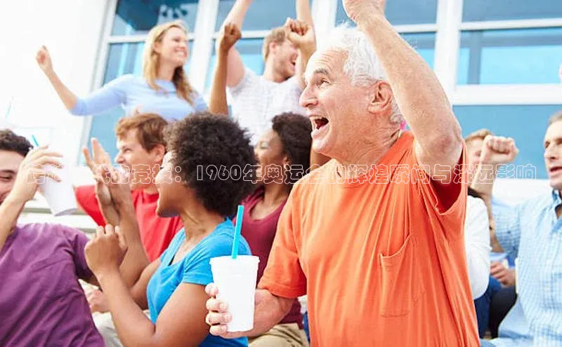 跨越时代的竞技：1960年奥运会的辉煌瞬间与深远影响