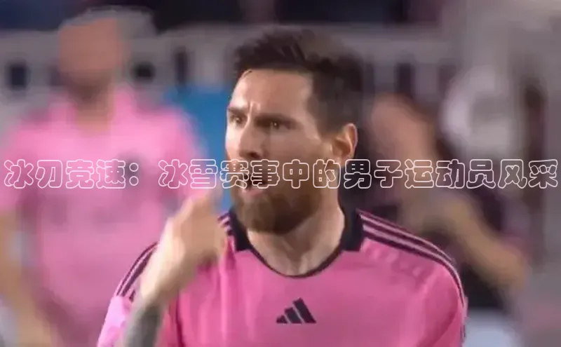 冰刃竞速：冰雪赛事中的男子运动员风采