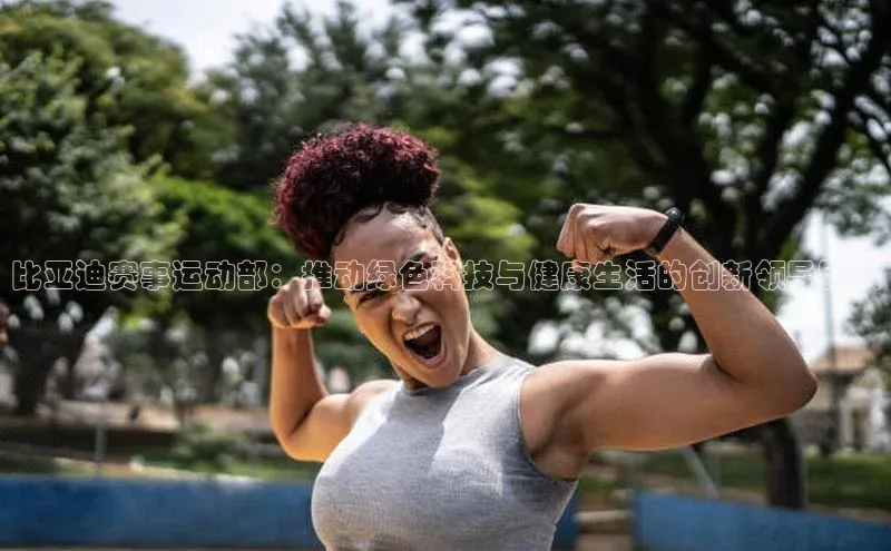 比亚迪赛事运动部：推动绿色科技与健康生活的创新领导团队