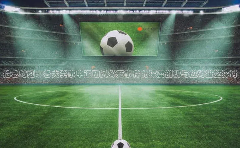 危急时刻：各大赛事中运动员猝死事件的深度剖析与应对措施探讨
