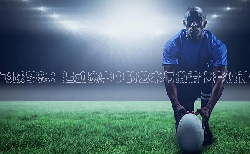 飞跃梦想：运动赛事中的艺术与激情卡套设计