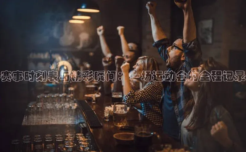 赛事时刻表与精彩瞬间：一场运动会的全程记录