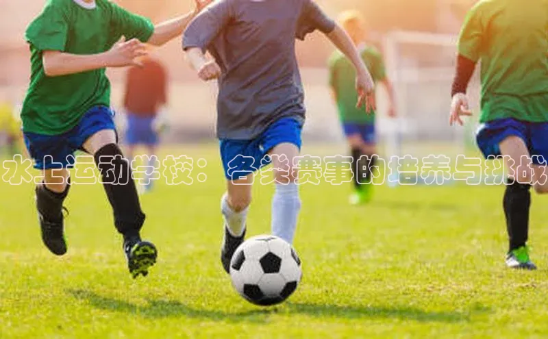 水上运动学校：各类赛事的培养与挑战