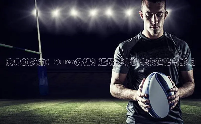 赛事的魅力：Qwen分析汇运动赛事的未来趋势与影响