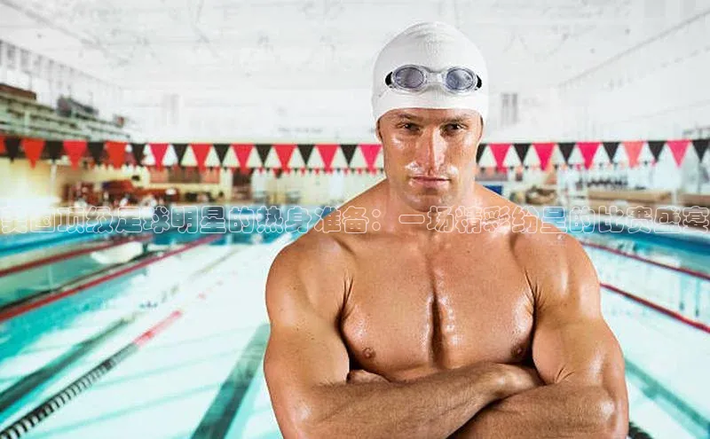 美国顶级足球明星的热身准备：一场精彩纷呈的比赛盛宴