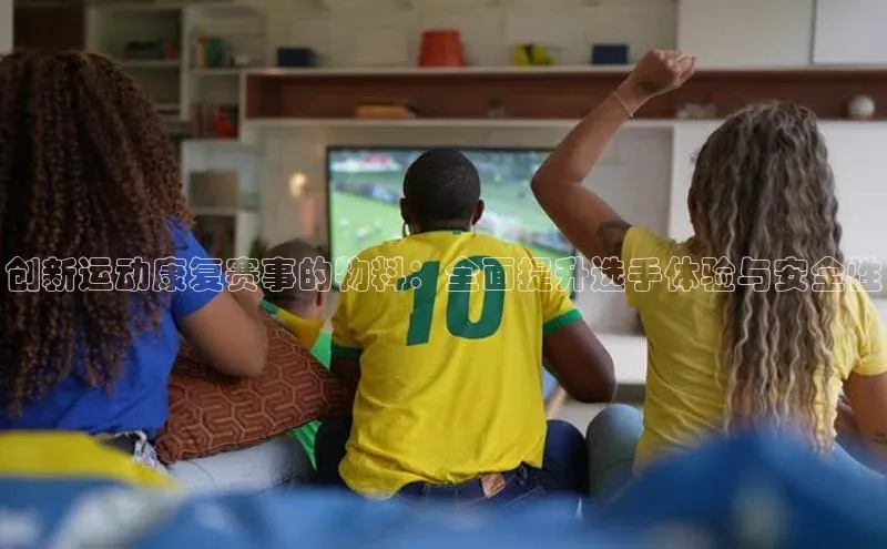 创新运动康复赛事的物料：全面提升选手体验与安全性