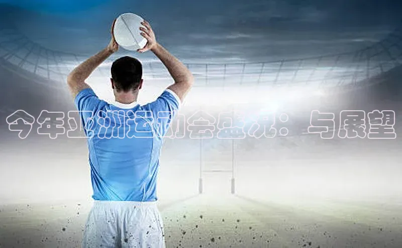 今年亚洲运动会盛况：与展望