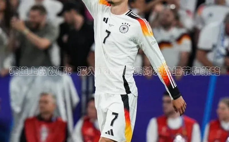 赛道上的故事：深入NBA季后赛对决的细节和策略