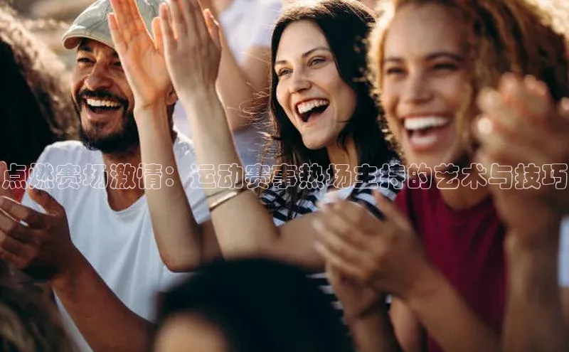 点燃赛场激情：运动赛事热场主持的艺术与技巧