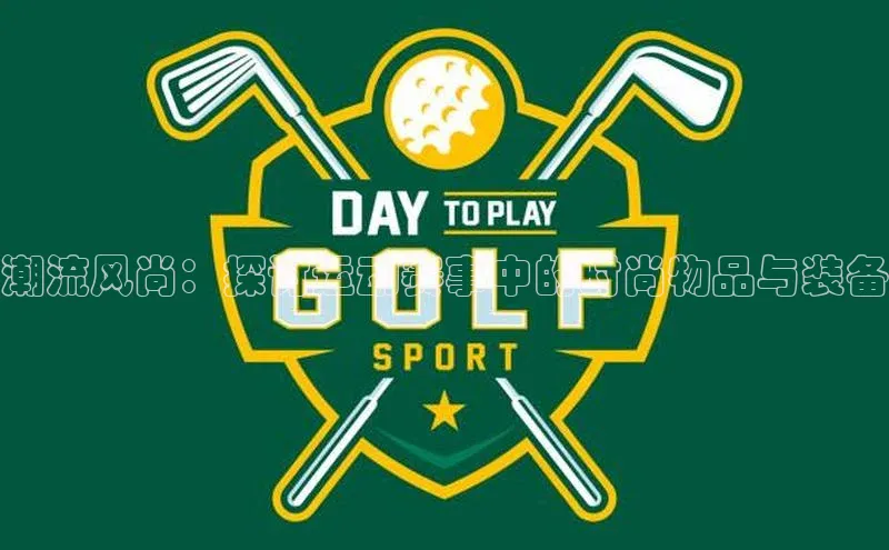 潮流风尚：探讨运动赛事中的时尚物品与装备