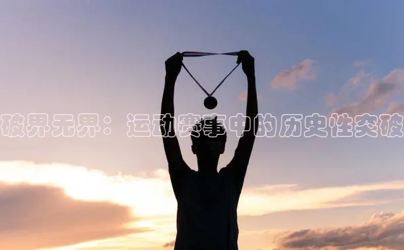 破界无界：运动赛事中的历史性突破