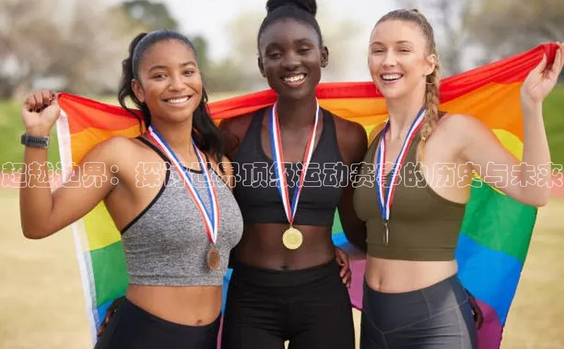 超越边界：探讨世界顶级运动赛事的历史与未来