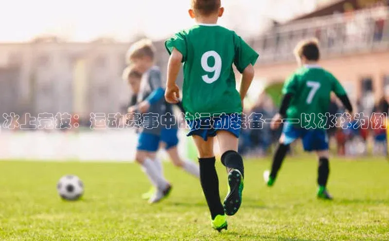 冰上竞技：运动赛事中的运动装备——以冰球为例